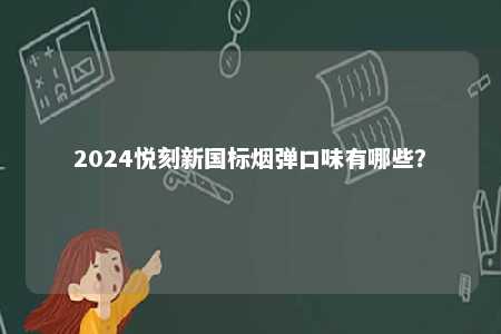 2024悦刻新国标烟弹口味有哪些
？ 